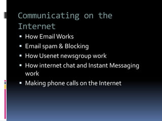 Communicating on the
Internet
 How EmailWorks
 Email spam & Blocking
 How Usenet newsgroup work
 How internet chat and Instant Messaging
work
 Making phone calls on the Internet
 