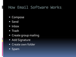 How Email Software Works
 Compose
 Send
 Inbox
 Trash
 Create group mailing
 Add Signature
 Create own folder
 Spam
 