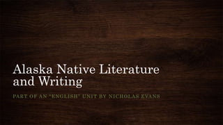Alaska Native Literature
and Writing
PART OF AN “ENGLISH” UNIT BY NICHOLAS EVANS
 
