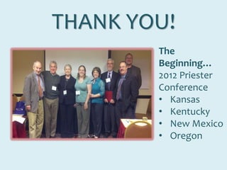 THANK YOU!
The
Beginning…
2012 Priester
Conference
• Kansas
• Kentucky
• New Mexico
• Oregon
 