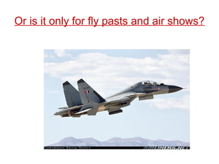 Or is it only for fly pasts and air shows?
 