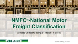 NMFC®-National Motor
Freight Classification
A Basic Understanding of Freight Classes
 