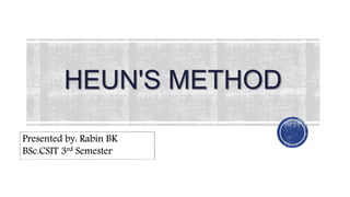 HEUN'S METHOD
1
Presented by: Rabin BK
BSc.CSIT 3rd Semester
 