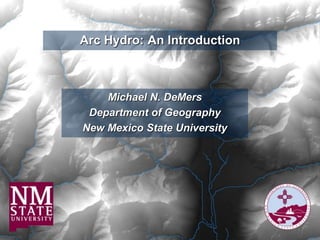 Arc Hydro: An Introduction
Michael N. DeMers
Department of Geography
New Mexico State University
 