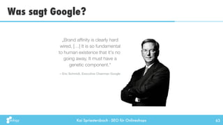 Kai Spriestersbach - SEO für Onlineshops
Was sagt Google?
63
– Eric Schmidt, Executive Chairman Google
„Brand afﬁnity is c...