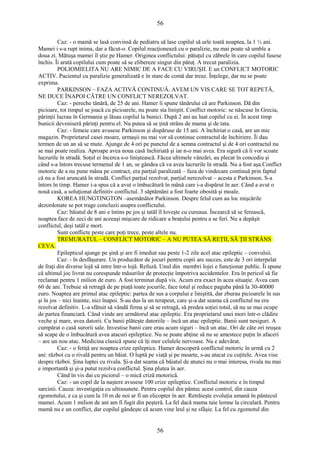 56 
Caz: - o mamă se lasă convinsă de pediatru să lase copilul să urle toată noaptea, la 1 ½ ani. 
Mamei i s-a rupt inima, dar a făcut-o. Copilul reacţionează cu o paralizie, nu mai poate să umble a 
doua zi. Mătuşa mamei îl ştie pe Hamer. Originea conflictului: pătuţul cu zăbrele în care copilul fusese 
închis. Îi arată copilului cum poate să se elibereze singur din pătuţ. A trecut paralizia. 
POLIOMIELITA NU ARE NIMIC DE A FACE CU VIRUŞII. E un CONFLICT MOTORIC 
ACTIV. Pacientul cu paralizie generalizată e în stare de comă dar treaz. Înţelege, dar nu se poate 
exprima. PARKINSON – FAZA ACTIVĂ CONTINUĂ. AVEM UN VIS CARE SE TOT REPETĂ, 
NE DUCE ÎNAPOI CĂTRE UN CONFLICT NEREZOLVAT. 
Caz: - pereche tânără, de 25 de ani. Hamer îi spune tânărului că are Parkinson. Dă din 
picioare, tot timpul se joacă cu picioarele, nu poate sta liniştit. Conflict motoric: se născuse în Grecia, 
părinţii lucrau în Germania şi lăsau copilul la bunici. După 2 ani au luat copilul cu ei. În acest timp 
bunicii deveniseră părinţi pentru el. Nu putea să se ţină strâns de mama şi de tata. 
Caz: - femeie care avusese Parkinson şi dispăruse de 15 ani. A închiriat o casă, are un mic 
magazin. Proprietarul casei moare, urmaşii nu mai vor să continue contractul de închiriere. Îi dau 
termen de un an să se mute. Ajunge de 4 ori pe punctul de a semna contractul şi de 4 ori contractul nu 
se mai poate realiza. Aproape avea noua casă închiriată şi iar n-o mai avea. Era sigură că îi vor scoate 
lucrurile în stradă. Soţul ei încerca s-o liniştească. Făcea ultimele vânzări, au plecat în concediu şi 
când s-a întors trecuse termenul de 1 an, se gândea că va avea lucrurile în stradă. Nu a fost aşa.Conflict 
motoric de a nu pune mâna pe contract, era parţial paralizată – faza de vindecare continuă prin faptul 
că nu a fost aruncată în stradă. Conflict parţial rezolvat, parţial nerezolvat – acesta e Parkinson. S-a 
întors în timp. Hamer i-a spus că a avut o îmbucătură în mână care i-a dispărut în aer. Când a avut o 
nouă casă, a soluţionat definitiv conflictul. 3 săptămâni a fost foarte obosită şi moale. 
KOREA HUNGTINGTON –asemănător Parkinson. Despre felul cum au loc mişcările 
dezordonate se pot trage concluzii asupra conflictului. 
Caz: băiatul de 8 ani e întins pe jos şi tatăl îl loveşte cu cureaua. Încearcă să se ferească, 
noaptea face de zeci de ani aceeaşi mişcare de ridicare a braţului pentru a se feri. Nu a depăşit 
conflictul, deşi tatăl e mort. 
Sunt conflicte peste care poţi trece, peste altele nu. 
TREMURATUL – CONFLICT MOTORIC – A NU PUTEA SĂ REŢII, SĂ ŢII STRÂNS 
CEVA. 
Epilepticul ajunge pe şină şi are fi imediat sau peste 1-2 zile acel atac epileptic – convulsii. 
Caz: - în desfăşurare. Un producător de jocuri pentru copii are succes, este de 3 ori interpelat 
de fraţi din diverse lojă să intre într-o lojă. Refuză. Unul din membri lojei e funcţionar public. Îi spune 
că ultimul joc livrat nu corespunde măsurilor de protecţie împotriva accidentelor. Era în pericol să fie 
reclamat pentru 1 milion de euro. A fost terminat după vis. Acum era exact în acea situaţie. Avea cam 
60 de ani. Trebuie să retragă de pe piaţă toate jocurile, face totul şi reduce paguba până la 30-40000 
euro. Noaptea are primul atac epileptic: partea de sus a corpului e liniştită, dar zburau picioarele în sus 
şi în jos – nici înainte, nici înapoi. S-au dus la un terapeut, care şi-a dat seama că conflictul nu era 
rezolvat definitiv. L-a sfătuit să vândă firma şi să se retragă, să predea soţiei totul, să nu se mai ocupe 
de partea financiară. Când vinde are următorul atac epileptic. Era proprietarul unei mori într-o clădire 
veche şi mare, avea datorii. Cu banii plăteşte datoriile – încă un atac epileptic. Banii sunt nesiguri. A 
cumpărat o casă surorii sale. Investise banii care erau acum siguri – încă un atac. Ori de câte ori reuşea 
să scape de o îmbucătură avea atacuri epileptice. Nu se poate abţine să nu se amestece puţin în afaceri 
– are un nou atac. Medicina clasică spune că îţi mor celulele nervoase. Nu e adevărat. 
Caz: - o fetiţă are noaptea crize epileptice. Hamer descoperă conflictul motoric în urmă cu 2 
ani: război cu o rivală pentru un băiat. O luptă pe viaţă şi pe moarte, s-au atacat cu cuţitele. Avea vise 
despre război. Şina luptei cu rivala. Şi-a dat seama că băiatul de atunci nu o mai interesa, rivala nu mai 
e importantă şi şi-a putut rezolva conflictul. Şina plutea în aer. 
Când în vis dai cu piciorul – o mică criză motorică. 
Caz: - un copil de la naştere avusese 100 crize epileptice. Conflictul motoric e în timpul 
sarcinii. Cauza: investigaţia cu ultrasunete. Pentru copilul din pântec acest control, din cauza 
zgomotului, e ca şi cum la 10 m de noi ar fi un elicopter în aer. Retrăieşte evoluţia umană în pântecul 
mamei. Acum 1 milion de ani am fi fugit din peşteră. La fel dacă mama taie lemne la circulară. Pentru 
mamă nu e un conflict, dar copilul gândeşte că acum vine leul şi ne sfâşie. La fel cu zgomotul din 
56 
 