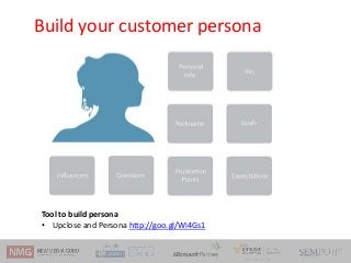 Build your customer persona
Tool to build persona
• Upclose and Persona http://goo.gl/Wi4Gs1
 