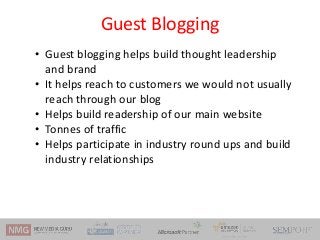 Guest Blogging
• Guest blogging helps build thought leadership
and brand
• It helps reach to customers we would not usuall...