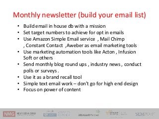 Monthly newsletter (build your email list)
• Build email in house db with a mission
• Set target numbers to achieve for op...