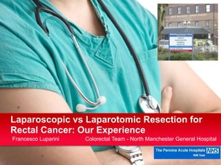 Laparoscopic vs Laparotomic Resection for
Rectal Cancer: Our Experience
Francesco Luparini   Colorectal Team - North Manchester General Hospital
 