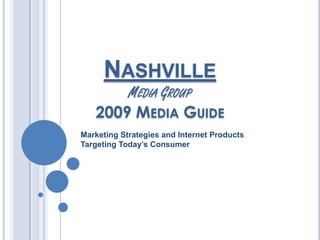 NASHVILLE
       MEDIA GROUP
   2009 MEDIA GUIDE
Marketing Strategies and Internet Products
Targeting Today’s Consumer
 