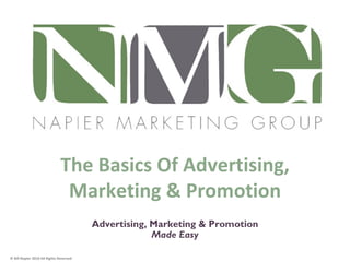 The Basics Of Advertising,
                                Marketing & Promotion         1




                                         Advertising, Marketing & Promotion
                                                      Made Easy
                                                                              1

© Bill Napier 2010 All Rights Reserved
 