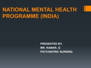 NATIONAL MENTAL HEALTH
PROGRAMME (INDIA)
PRESENTED BY,
MR. RAMAR. G
PSYCHIATRIC NURSING
 