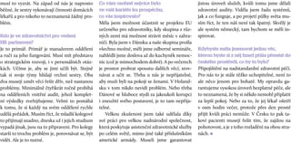 musí to vyzrát. Na západ od nás je naprosto
běžné, že sestry vykonávají činnosti domácích
lékařů a pro nikoho to neznamená žádný pro­
blém.
Kdo je ve zdravotnictví pro vedení
HR partnerem?
Je to primář. Primář je manažerem oddělení
a ručí za jeho fungování. Musí mít představu
o strategickém rozvoji, i v personálních otáz­
kách. Učíme je, aby se jimi učili být. Stejně
tak si svoje týmy hlídají vrchní sestry. Oba
dva musejí umět věci řešit dřív, než nastanou
problémy. Minimálně čtyřikrát ročně probíhá
na odděleních vnitřní audit, jehož komplet­
ní výsledky zveřejňujeme. Velmi to pomáhá
k tomu, že si každý na svém oddělení rychle
udělá pořádek. Musím říct, že mladší kolegové
to přijímají snadno, dneska už i jejich studium
vypadá jinak, jsou na to připraveni. Pro kolegy
starší to trochu problém je, porovnávat se, být
vidět. Ale je to nutné.
Co vám osobně nejvíce bylo  
ve vaší kariéře ku prospěchu,  
co vás inspirovalo?
Měla jsem možnost účastnit se projektu EU
určeného pro zdravotníky, kdy skupina z růz­
ných zemí má možnost strávit měsíc v zahra­
ničí. Byla jsem v Dánsku a naše skupina prošla
všechno možné, měli jsme odborné semináře,
nahlédli jsme doslova až do kuchyněk nemoc­
nic (což je mimochodem dobré). A po večerech
je prostor probrat spoustu dalších věcí, srov­
návat a  učit se. Třeba u  nás je nepřijatelné,
aby muži byli na pokoji se ženami. V Holand­
sku v tom nikdo nevidí problém. Nebo třeba
Dánové se hluboce stydí za jakoukoli korupci
i zneužití svého postavení, je to tam nepřija­
telné.
Velkou zkušenost jsem také udělala díky
své práci pro velkou nadnárodní společnost,
která poskytuje asistenční zdravotnické služby
po celém světě, mimo jiné také příslušníkům
americké armády. Museli jsme garantovat
jistou úroveň služeb, kvůli tomu jsme dělali
zdravotní audity. Viděla jsem řadu systémů,
jak a co funguje, a po projetí půlky světa mu­
sím říct, že ten náš není tak špatný. Skvělý je
ale systém německý, tam bychom se měli in­
spirovat.
Kdybyste měla jmenovat jednu věc,
kterou byste si z něj hned přála přenést do
českého prostředí, co by to bylo?
Připojištění na nadstandardní zdravotní péči.
Pro nás to je stále těžko uchopitelné, není to
ale něco jenom pro bohaté. My opravdu ga­
rantujeme vysokou úroveň bezplatné péče, ale
to neznamená, že by si někdo nemohl připlatit
za lepší pokoj. Nebo za to, že jej lékař ošetří
v  osm hodin večer, protože přes den prostě
přijít kvůli práci nemůže. V Česku to pak ta­
koví pacienti musejí řešit tím, že zajdou na
pohotovost, a je z toho rozladění na obou stra­
nách. n-
 