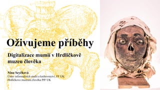 Nina Seyčková
Ústav informačních studií a knihovnictví, FF UK
Hrdličkovo muzeum člověka PřF UK
Oživujeme příběhy
Digitalizace mumií v Hrdličkově
muzeu člověka
 