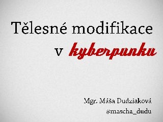 NMI13 Máša Dudziaková - Tělesné modifikace v kyberpunku