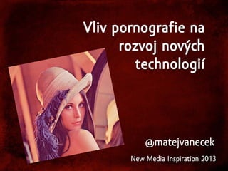 Vliv pornografie na
      rozvoj nových
        technologií




           @matejvanecek
       New Media Inspiration 2013
 