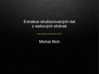 Extrakce strukturovaných dat
     z webových stránek
       New Media Inspiration 2013



         Michal Illich
 