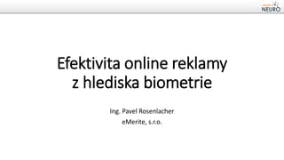 Efektivita online reklamy
z hlediska biometrie
Ing. Pavel Rosenlacher
eMerite, s.r.o.

 