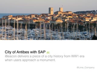 City of Antibes with SAP [6]
iBeacon delivers a piece of a city history from WW1 era
when users approach a monument.
@Lime_Company
 