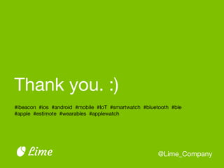 Thank you. :)
@Lime_CompanyLime
#ibeacon #ios #android #mobile #IoT #smartwatch #bluetooth #ble

#apple #estimote #wearables #applewatch
 