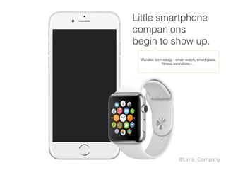@Lime_Company
Little smartphone
companions
begin to show up.
Warable technology - smart watch, smart glass, 
ﬁtness wearables, …
 