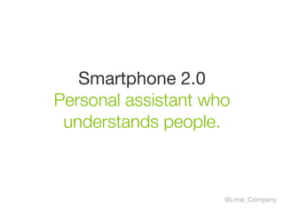 Smartphone 2.0

Personal assistant who
understands people.
@Lime_Company
 