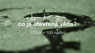 co je otevřená věda?
100 lidí = 100 názorů
 