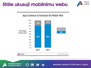 Markeťákov, Holečkova 777/39, Praha 5 – Smíchov
jsem@pavelungr.cz
www.pavelungr.cz
http://www.smartinsights.com/mobile-marketing/mobile-marketing-analytics/mobile-marketing-statistics/
 