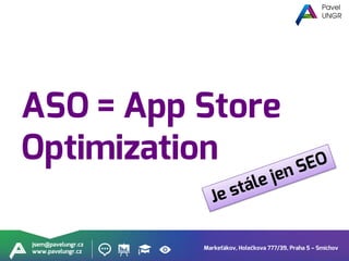 Markeťákov, Holečkova 777/39, Praha 5 – Smíchov
jsem@pavelungr.cz
www.pavelungr.cz
ASO = App Store
Optimization
 