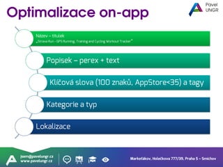 Markeťákov, Holečkova 777/39, Praha 5 – Smíchov
jsem@pavelungr.cz
www.pavelungr.cz
Název – titulek
„Strava Run - GPS Running, Training and Cycling Workout Tracker“
Popisek – perex + text
Klíčová slova (100 znaků, AppStore<35) a tagy
Kategorie a typ
Lokalizace
 