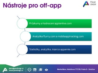 Markeťákov, Holečkova 777/39, Praha 5 – Smíchov
jsem@pavelungr.cz
www.pavelungr.cz
Průzkumy a hodnocení apptentive.com
Analytika flurry.com a mobileapptracking.com
Statistiky, analytika, inzerce appannie.com
 