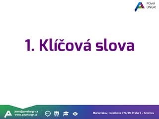 Markeťákov, Holečkova 777/39, Praha 5 – Smíchov
jsem@pavelungr.cz
www.pavelungr.cz
1. Klíčová slova
 