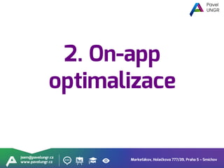 Markeťákov, Holečkova 777/39, Praha 5 – Smíchov
jsem@pavelungr.cz
www.pavelungr.cz
2. On-app
optimalizace
 