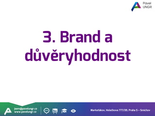 Markeťákov, Holečkova 777/39, Praha 5 – Smíchov
jsem@pavelungr.cz
www.pavelungr.cz
3. Brand a
důvěryhodnost
 