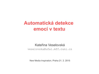Automatická detekce
emocí v textu
Kateřina Veselovská
veselovska@ufal.mff.cuni.cz
New Media Inspiration, Praha 21. 2. 2015
 