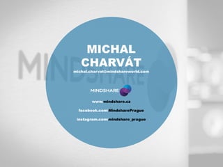 MICHAL
CHARVÁT
michal.charvat@mindshareworld.com
www.mindshare.cz
facebook.com/MindsharePrague
instagram.com/mindshare_prague
 
