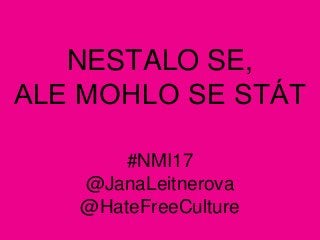 NESTALO SE,
ALE MOHLO SE STÁT
#NMI17
@JanaLeitnerova
@HateFreeCulture
 
