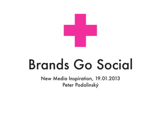 Brands Go Social
 New Media Inspiration, 19.01.2013
        Peter Podolinský
 