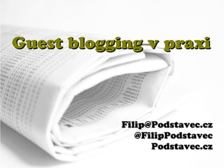 Guest blogging v praxi



            Filip@Podstavec.cz
               @FilipPodstavec
                  Podstavec.cz
 