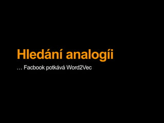 Hledání analogíi
… Facbook potkává Word2Vec
 