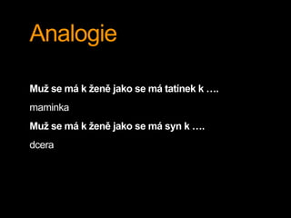 Analogie
Muž se má k ženě jako se má tatínek k ….
maminka
Muž se má k ženě jako se má syn k ….
dcera
 