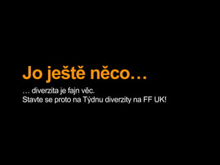 Jo ještě něco…
… diverzita je fajn věc.
Stavte se proto na Týdnu diverzity na FF UK!
 