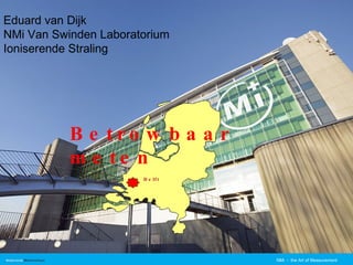 NMi  -  the Art of Measurement Eduard van Dijk  NMi Van Swinden Laboratorium Ioniserende Straling Betrowbaar meten Delft 
