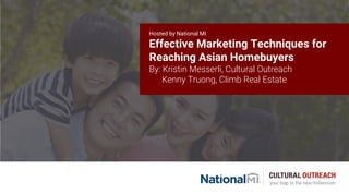 Hosted by National MI
Effective Marketing Techniques for
Reaching Asian Homebuyers
By: Kristin Messerli, Cultural Outreach
Kenny Truong, Climb Real Estate
 