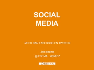 1




     SOCIAL
     MEDIA

MEER DAN FACEBOOK EN TWITTER


         Jan Iedema
      @IEDEMA   #NMIDZ
 