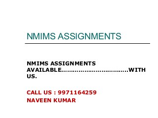 NMIMS ASSIGNMENTS
AVAILABLE……………………………..WITH
US.
CALL US : 9971164259
NAVEEN KUMAR
NMIMS ASSIGNMENTS
 