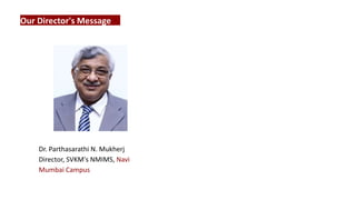 Our Director's Message
Dr. Parthasarathi N. Mukherj
Director, SVKM's NMIMS, Navi
Mumbai Campus
 