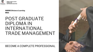 POST GRADUATE
DIPLOMA IN
INTERNATIONAL
TRADE MANAGEMENT
NMIMS Distance Learning
MBA
BECOME A COMPLETE PROFESSIONAL
 