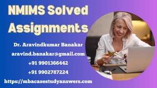 NMIMS Solved
Assignments
NMIMS Solved
Assignments
Dr. Aravindkumar Banakar
aravind.banakar@gmail.com
+91 9901366442
+91 9902787224
https://mbacasestudyanswers.com
 